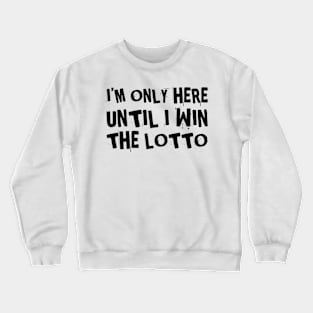 I'm only here until I win the lottery Crewneck Sweatshirt